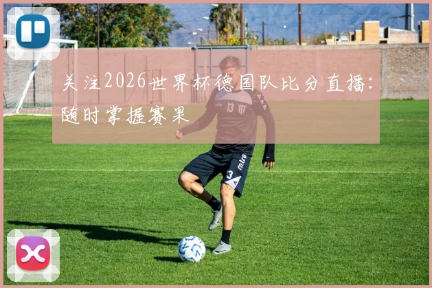 关注2026世界杯德国队比分直播：随时掌握赛果