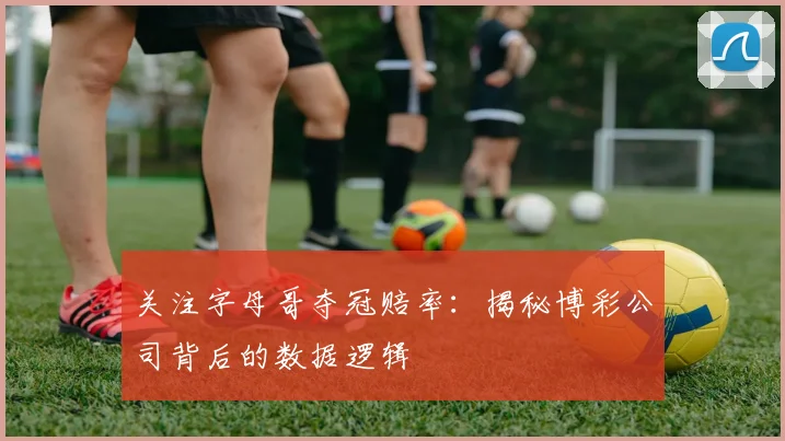 关注字母哥夺冠赔率：揭秘博彩公司背后的数据逻辑
