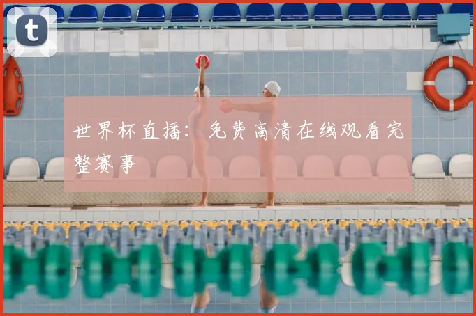 世界杯直播：免费高清在线观看完整赛事