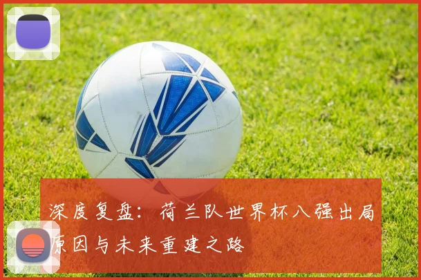 深度复盘：荷兰队世界杯八强出局原因与未来重建之路