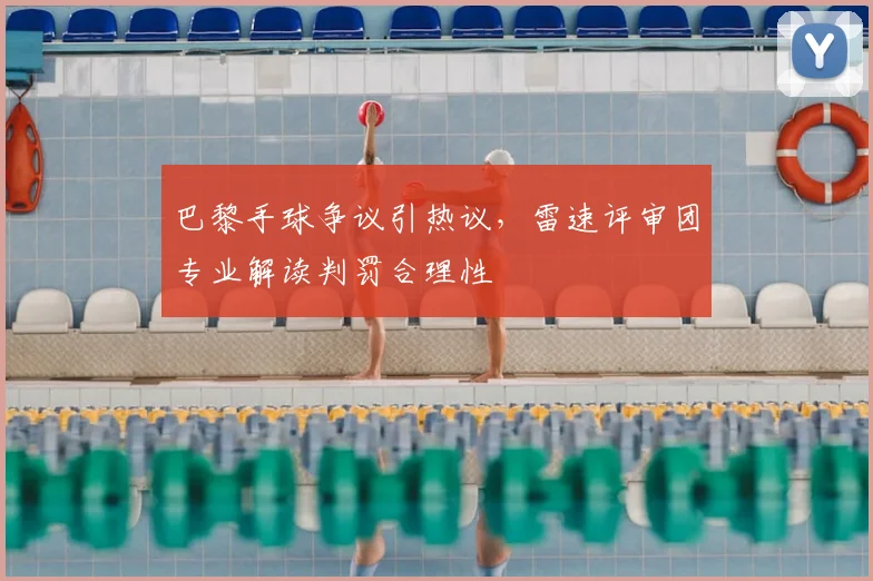 巴黎手球争议引热议，雷速评审团专业解读判罚合理性
