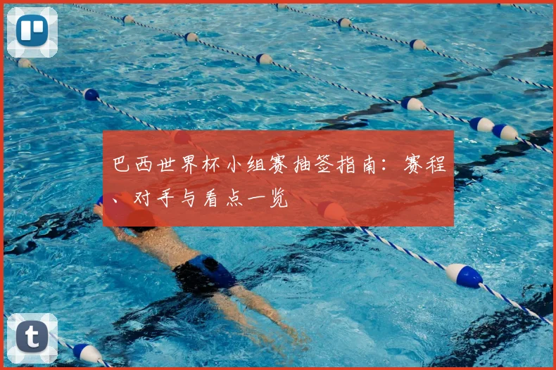 巴西世界杯小组赛抽签指南:赛程、对手与看点一览