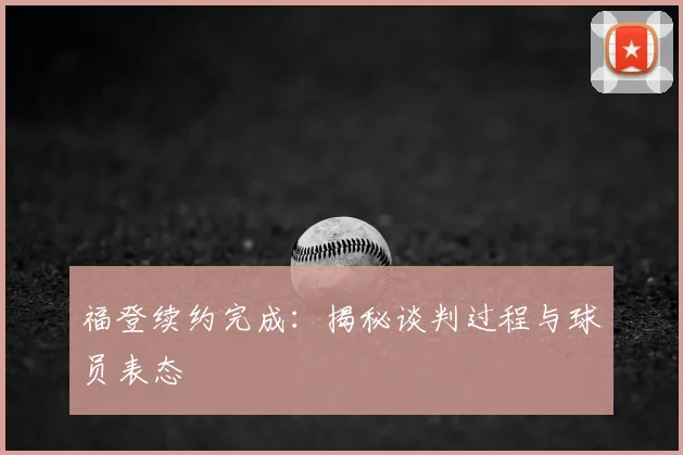 福登续约完成：揭秘谈判过程与球员表态