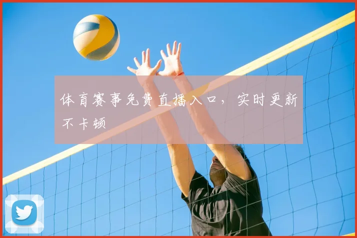 体育赛事免费直播入口，实时更新不卡顿