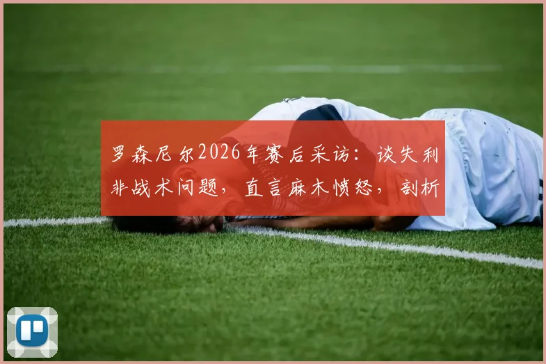 罗森尼尔2026年赛后采访：谈失利非战术问题，直言麻木愤怒，剖析球队精神面貌危机
