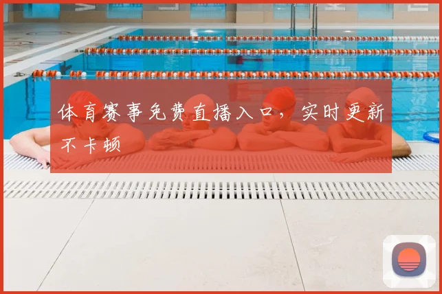 体育赛事免费直播入口，实时更新不卡顿