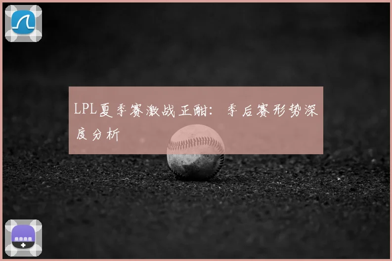 LPL夏季赛激战正酣：季后赛形势深度分析
