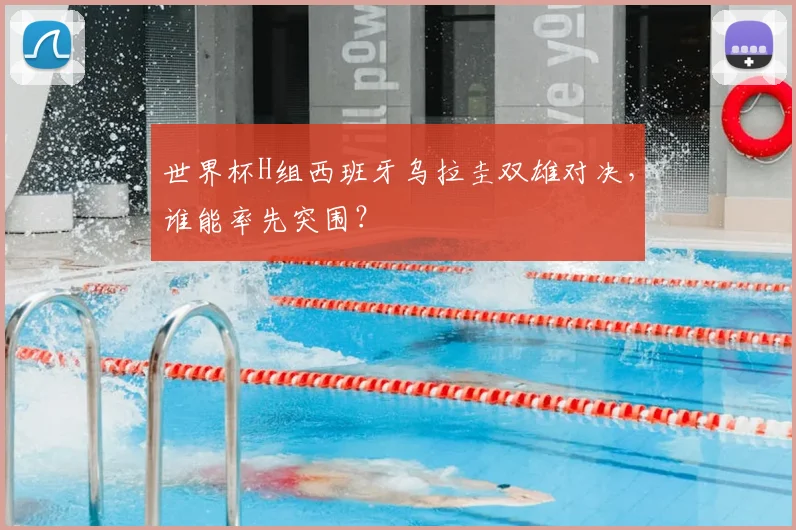 世界杯H组西班牙乌拉圭双雄对决，谁能率先突围？