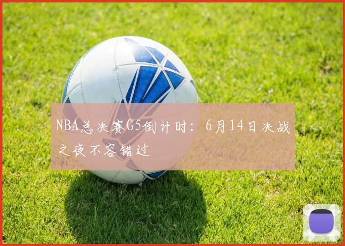 NBA总决赛G5倒计时:6月14日决战之夜不容错过