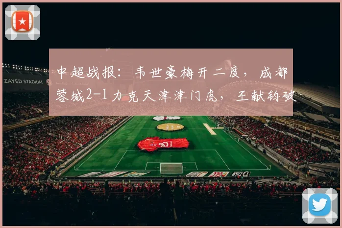中超战报：韦世豪梅开二度，成都蓉城2-1力克天津津门虎，王献钧破门难救主