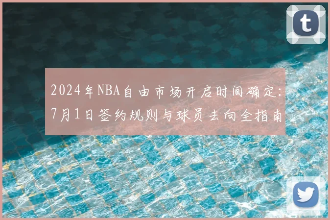 2024年NBA自由市场开启时间确定：7月1日签约规则与球员去向全指南