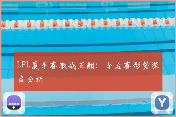 LPL夏季赛激战正酣：季后赛形势深度分析